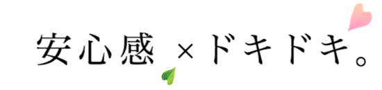 安心感 × ドキドキ。